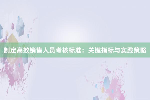 制定高效销售人员考核标准：关键指标与实践策略