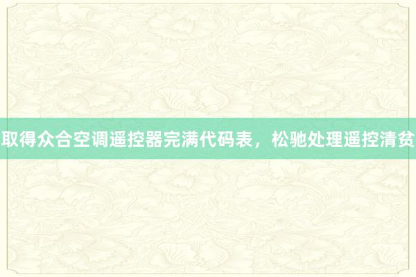 取得众合空调遥控器完满代码表，松驰处理遥控清贫